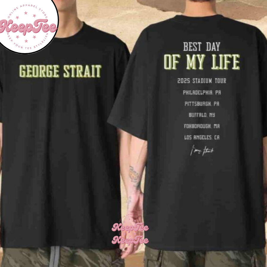 George Strait Best Day Of My Life 2025 Stadium Tour Cities List Merchandise Shirt